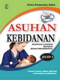 Asuhan Kebidanan:Panduan Lengkap Menjadi Bidan Profesional Jilid.1