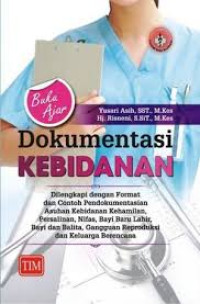 Dokumentasi Kebidanan: Dilengkapi dengan Format dan Contoh Pendokumentasian Asuhan Kebidanan Kehamilan, Persalinan, Nifas, BBL, Bayi dan Balita, Gangguan Reproduksi dan Keluarga Berencana