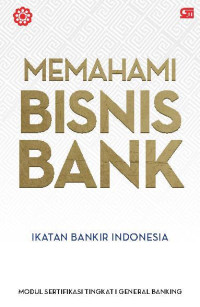 Memahami bisnis bank : modul sertifikasi tingkat 1 general banking