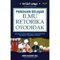 Panduan belajar ilmu retorika otodidak : dilengkapi dengan penjelasan dan contoh penerapan ilmu ma'ani, ilmu bayan, ilmu badi'.