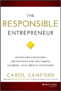 The responsible entrepreneur : four game-changing archetypes for founders, leaders, and impact investors