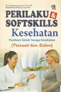 Perilaku dan Softskills Kesehatan: Panduan Untuk Tenaga Kesehatan (Perawat dan bidan)