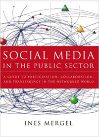 Social media in the public sector : a guide to participation, collaboration, and transparency in the networked world